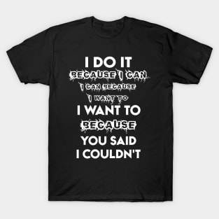 I Do It Because I Can I Can Because I Want To I Want To Because You Said I Couldn't T-Shirt